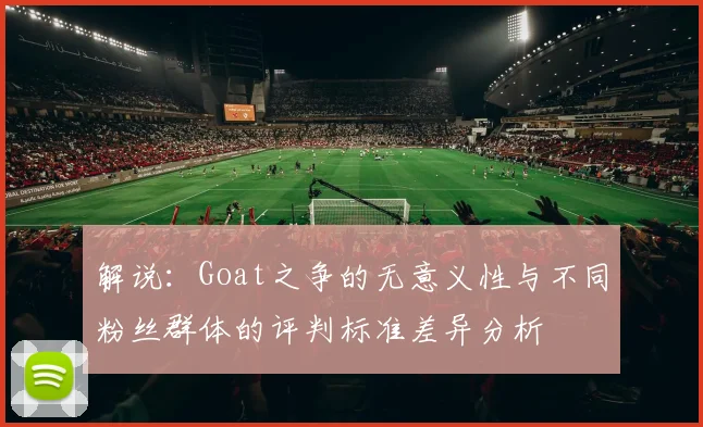 解说：Goat之争的无意义性与不同粉丝群体的评判标准差异分析